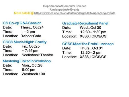 Department of Computer Science Undergraduate Events More https://www.cs.ubc.ca/students/undergrad/life/upcoming-eventshttps://www.cs.ubc.ca/students/undergrad/life/upcoming-events.