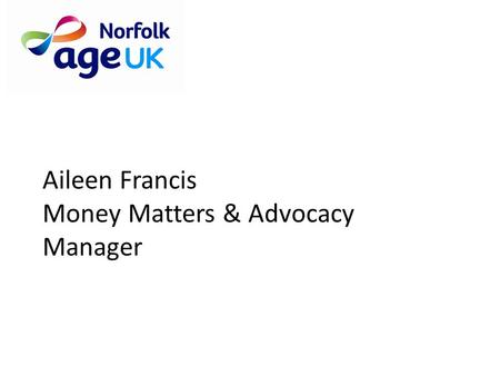 Aileen Francis Money Matters & Advocacy Manager. Dementia Friendly Communities A dementia-friendly community is one in which people with dementia are.