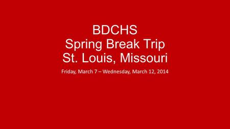 BDCHS Spring Break Trip St. Louis, Missouri Friday, March 7 – Wednesday, March 12, 2014.