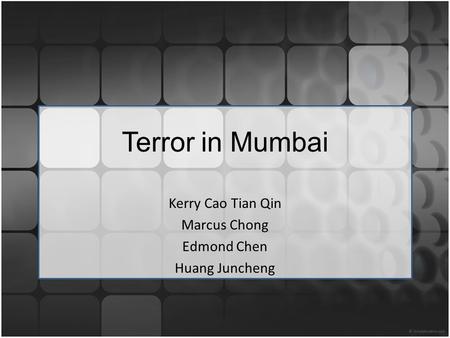 Terror in Mumbai Kerry Cao Tian Qin Marcus Chong Edmond Chen Huang Juncheng.