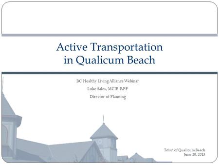 Town of Qualicum Beach June 20, 2013 Active Transportation in Qualicum Beach BC Healthy Living Alliance Webinar Luke Sales, MCIP, RPP Director of Planning.