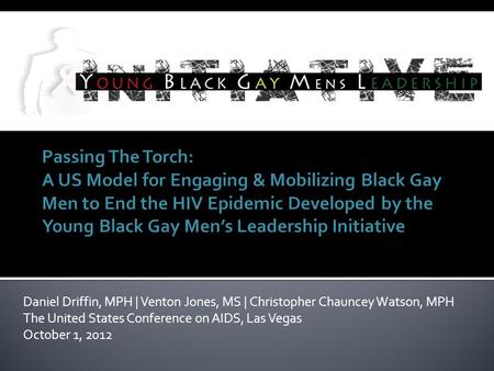 Daniel Driffin, MPH | Venton Jones, MS | Christopher Chauncey Watson, MPH The United States Conference on AIDS, Las Vegas October 1, 2012.