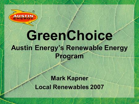 R GreenChoice Austin Energys Renewable Energy Program Mark Kapner Local Renewables 2007 TM.