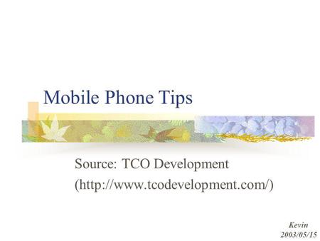 Mobile Phone Tips Source: TCO Development (http://www.tcodevelopment.com/) Kevin 2003/05/15.