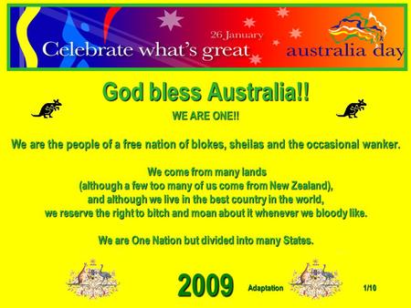 Adaptation 2009 1/10 God bless Australia!! WE ARE ONE!! We are the people of a free nation of blokes, sheilas and the occasional wanker. We come from.