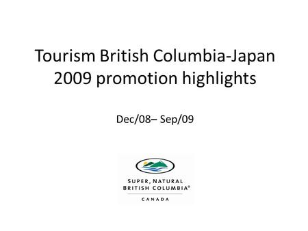 Tourism British Columbia-Japan 2009 promotion highlights Dec/08– Sep/09.