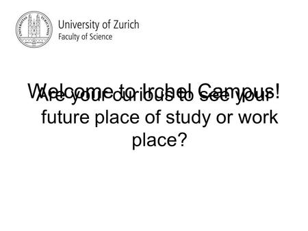 Are your curious to see your future place of study or work place? Welcome to Irchel Campus!