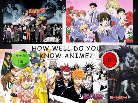 HOW WELL DO YOU KNOW ANIME? START How to play. HOW TO PLAY You will have to answer 10 questions on anime and manga. There are 2 levels to get through.