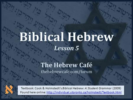 The Hebrew Café thehebrewcafe.com/forum Textbook: Cook & Holmstedts Biblical Hebrew: A Student Grammar (2009) Found here online: