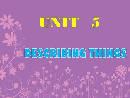 UNIT	5 DESCRIBING THINGS.