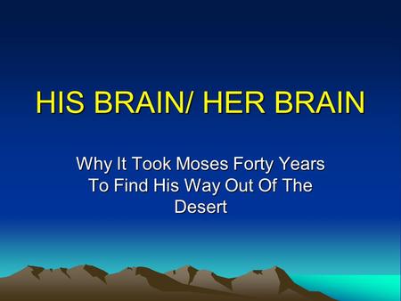 HIS BRAIN/ HER BRAIN Why It Took Moses Forty Years To Find His Way Out Of The Desert.