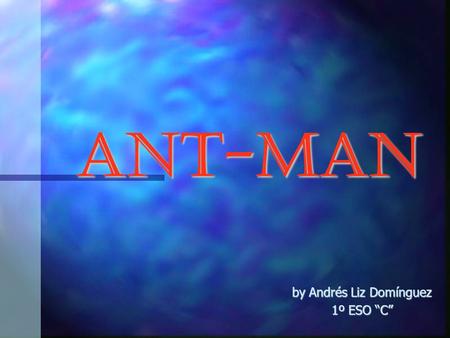 Ant-Man by Andrés Liz Domínguez 1º ESO C. Ant-Man Ant-Man is the name of several fictional characters in the Marvel Comics Universe. Ant-Man is the name.