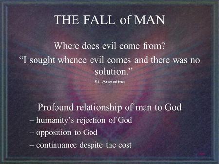 THE FALL of MAN Where does evil come from? I sought whence evil comes and there was no solution. St. Augustine Profound relationship of man to God –humanitys.