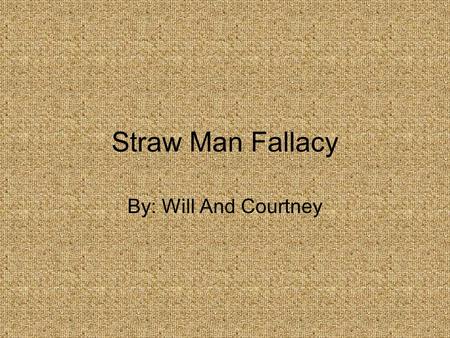 Straw Man Fallacy By: Will And Courtney.