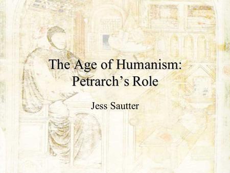 The Age of Humanism: Petrarchs Role Jess Sautter.