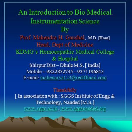 An Introduction to Bio Medical Instrumentation Science By Prof. Mahendra H. Gaushal, M.D. [Hom] Head, Dept of Medicine KDMGs Homoeopathic Medical College.