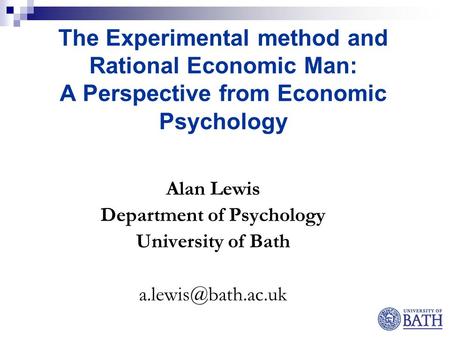 The Experimental method and Rational Economic Man: A Perspective from Economic Psychology Alan Lewis Department of Psychology University of Bath