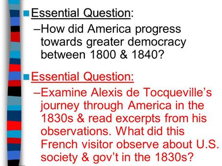 Essential Question: How did America progress towards greater democracy between 1800 & 1840? Examine Alexis de Tocqueville’s journey through America in.