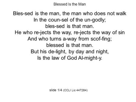 Blessed Is the Man Bles-sed is the man, the man who does not walk In the coun-sel of the un-godly; bles-sed is that man. He who re-jects the way, re-jects.