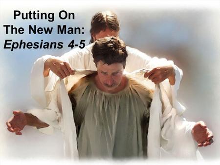 Putting On The New Man: Ephesians 4-5. 2013 Monthly Theme Jan: Putting On The New Man (Intro) Feb: Speak Truth Mar: Be Angry, Do Not Sin Apr: Work Hard,