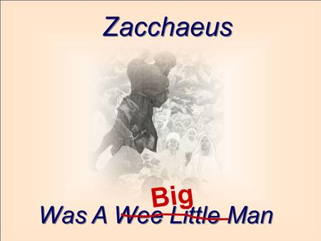 Zacchaeus Big Was A Wee Little Man.