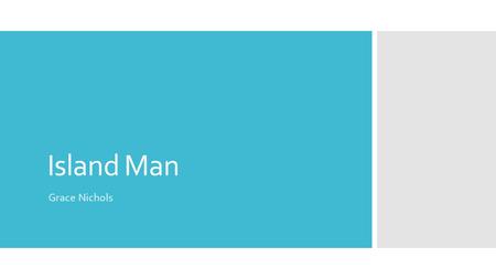 Island Man Grace Nichols. The Poem Island Man Morning And the Island man wakes up To the sound of blue surf In his head The steady breaking and wombing.