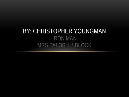 BY: CHRISTOPHER YOUNGMAN IRON MAN MRS.TALOR 1 ST BLOCK.