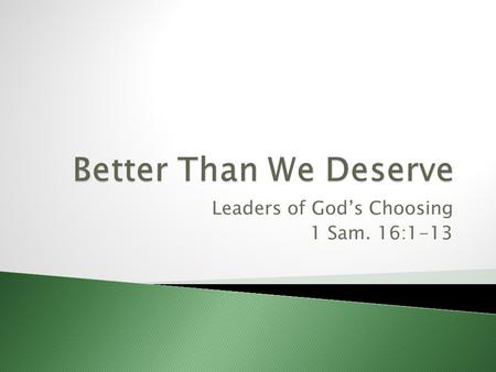 Leaders of Gods Choosing 1 Sam. 16:1-13. The Lord is not anti-leadership and has compassion on sheep who are distressed and dispirited for lack of a shepherd.