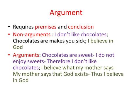 Argument Requires premises and conclusion Non-arguments : I dont like chocolates; Chocolates are makes you sick; I believe in God Arguments: Chocolates.