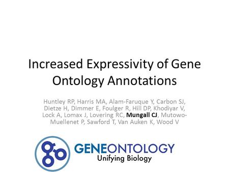 Increased Expressivity of Gene Ontology Annotations Huntley RP, Harris MA, Alam-Faruque Y, Carbon SJ, Dietze H, Dimmer E, Foulger R, Hill DP, Khodiyar.