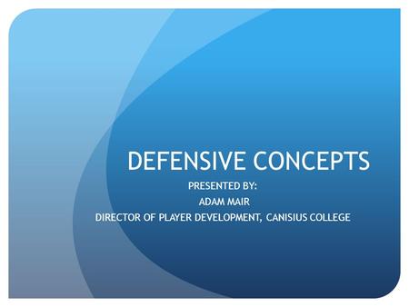 DEFENSIVE CONCEPTS PRESENTED BY: ADAM MAIR DIRECTOR OF PLAYER DEVELOPMENT, CANISIUS COLLEGE.