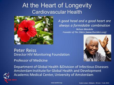 Www.ias2013.org Kuala Lumpur, Malaysia, 30 June - 3 July 2013 At the Heart of Longevity Cardiovascular Health A good head and a good heart are always a.