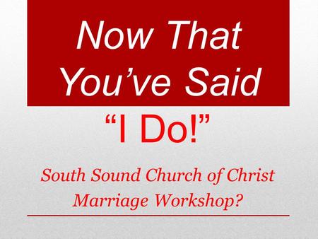 Now That Youve Said I Do! South Sound Church of Christ Marriage Workshop?