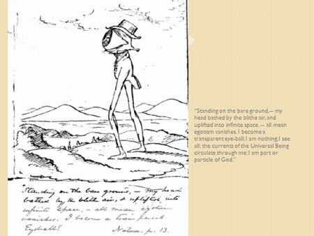 Standing on the bare ground, -- my head bathed by the blithe air, and uplifted into infinite space, -- all mean egotism vanishes. I become a transparent.