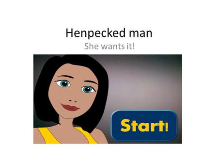 Henpecked man She wants it!. Idea One shopping day in the life of Everyman and his girlfriend. Keep your girl happy by buying her what she wants when.