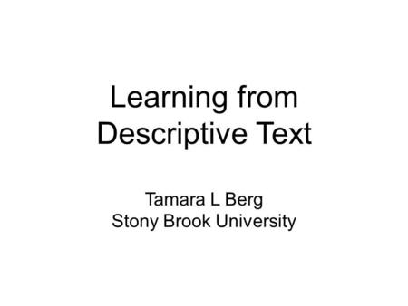 Learning from Descriptive Text Tamara L Berg Stony Brook University