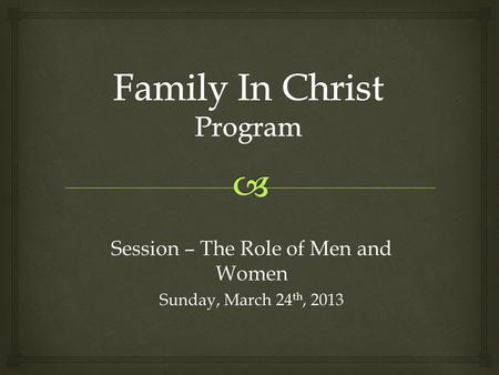 Session – The Role of Men and Women Sunday, March 24 th, 2013.