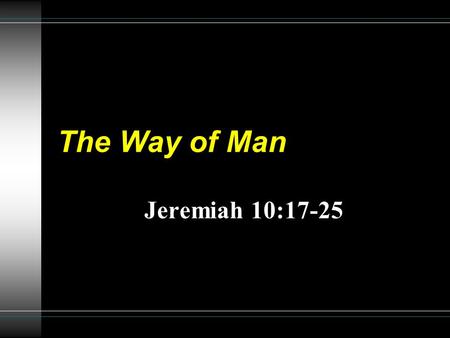 The Way of Man Jeremiah 10:17-25. 2 Jeremiah 10:23 O LORD, I know the way of man is not in himself; it is not in man who walks to direct his own steps.