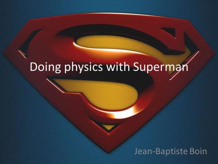 Doing physics with Superman Jean-Baptiste Boin. Hi everyone and welcome ! Talk inspired by Roland Lehoucq, a French astrophysicist (and a great teacher.