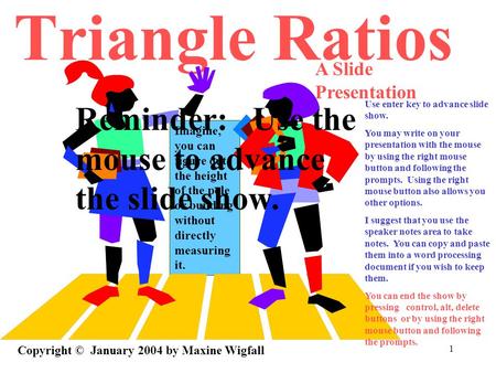 1 Imagine, you can figure out the height of the pole or building without directly measuring it. Triangle Ratios Copyright © January 2004 by Maxine Wigfall.