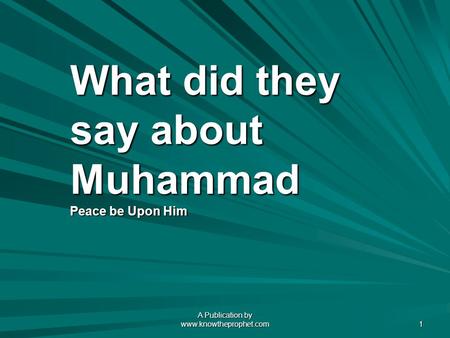 A Publication by www.knowtheprophet.com 1 What did they say about Muhammad Peace be Upon Him.