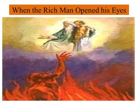 When the Rich Man Opened his Eyes. Luke 16:19-31 What did he see? 1.Nothing more important than his soul. 16:19-23 He didnt care anymore for his fine.