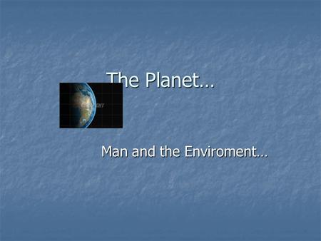 The Planet… Man and the Enviroment…. Big Bang Theory In the Universe… all matter and energy were compressed to an extraordinary density… In the Universe…