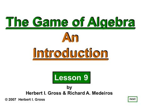 The Game of Algebra An Introduction The Game of Algebra An Introduction © 2007 Herbert I. Gross by Herbert I. Gross & Richard A. Medeiros next Lesson 9.