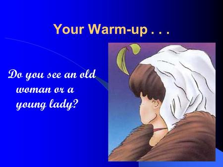 Your Warm-up... Do you see an old woman or a young lady?