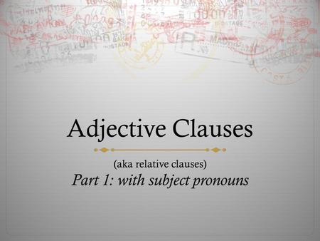 Adjective Clauses (aka relative clauses) Part 1: with subject pronouns.