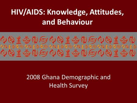 HIV/AIDS: Knowledge, Attitudes, and Behaviour 2008 Ghana Demographic and Health Survey.