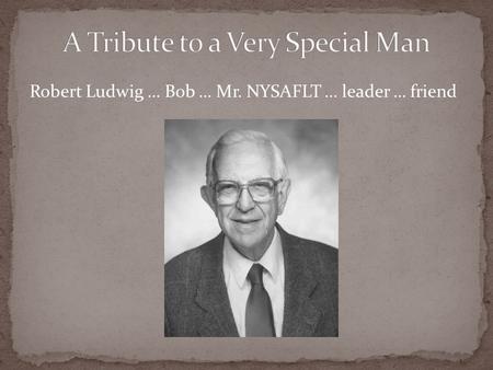 Robert Ludwig … Bob … Mr. NYSAFLT … leader … friend.