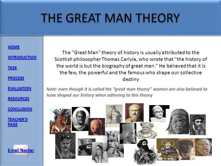 HOME INTRODUCTION TASK PROCESS EVALUATION RESOURCES CONCLUSION TEACHERS PAGE TEACHERS PAGE E-mail Teacher E-mail Teacher The Great Man theory of history.