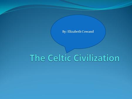 By: Elizabeth Cowand Where The Celtic Settled The Celts came from central Europe eventually settling in Ireland, Scotland, Wales, Cornwall, Isle Of Man,